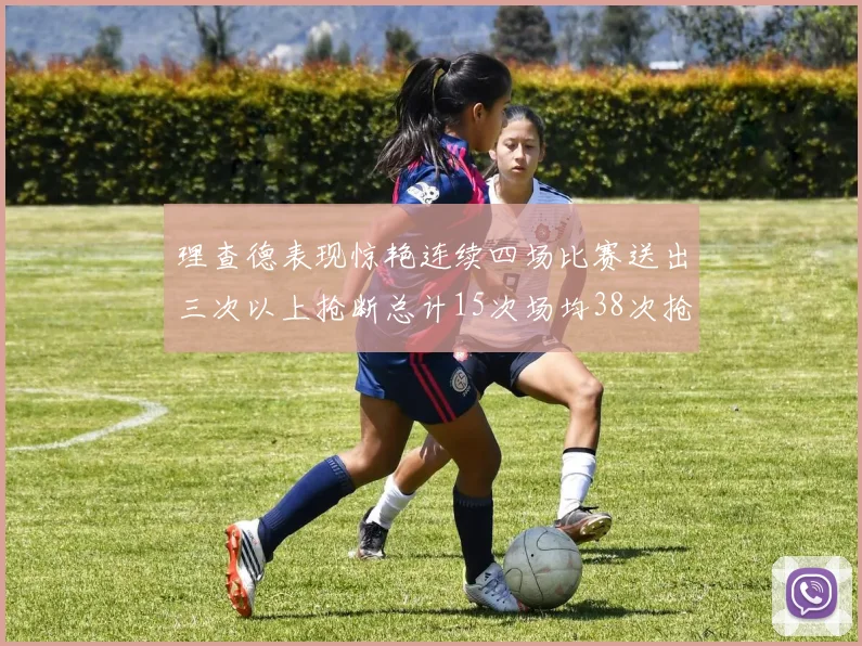 理查德表现惊艳连续四场比赛送出三次以上抢断总计15次场均38次抢断成球队防守利器