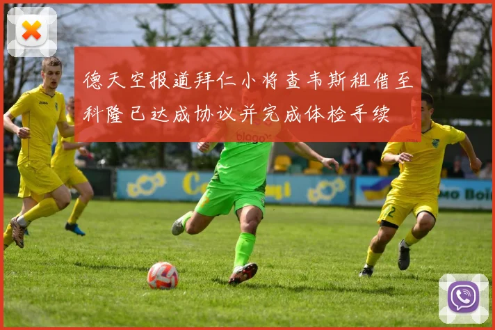 德天空报道拜仁小将查韦斯租借至科隆已达成协议并完成体检手续