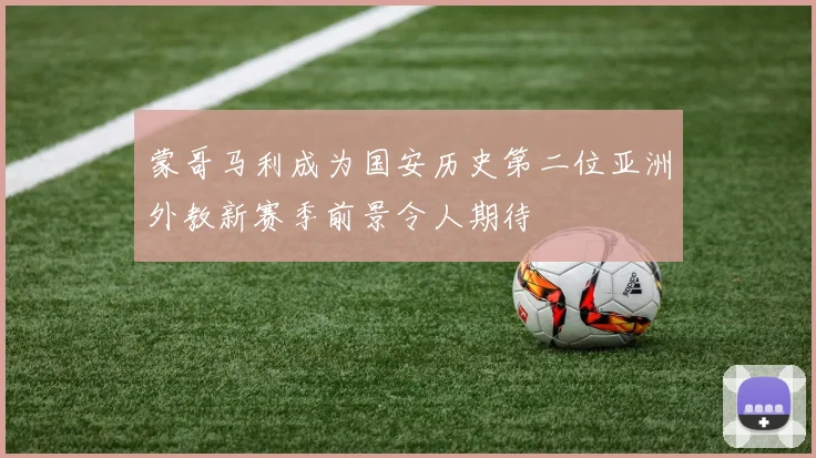 蒙哥马利成为国安历史第二位亚洲外教新赛季前景令人期待
