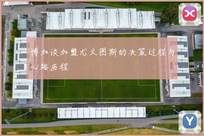 博加谈加盟尤文图斯的决策过程与心路历程