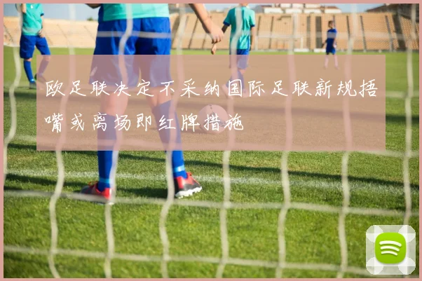 欧足联决定不采纳国际足联新规捂嘴或离场即红牌措施