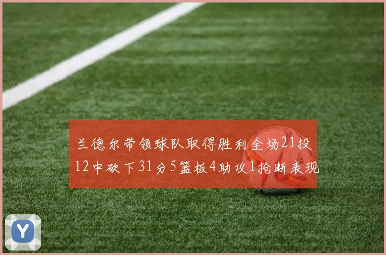 兰德尔带领球队取得胜利全场21投12中砍下31分5篮板4助攻1抢断表现出色